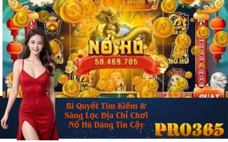Bí Quyết Tìm Kiếm & Sàng Lọc Địa Chỉ Chơi Nổ Hũ Đáng Tin Cậy