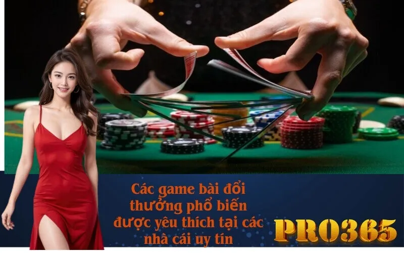 Các game bài đổi thưởng phổ biến được yêu thích tại các nhà cái uy tín