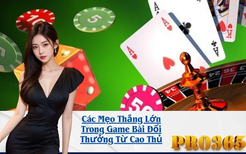 Các Mẹo Thắng Lớn Trong Game Bài Đổi Thưởng Từ Cao Thủ