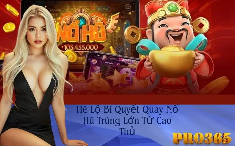Hé Lộ Bí Quyết Quay Nổ Hũ Trúng Lớn Từ Cao Thủ