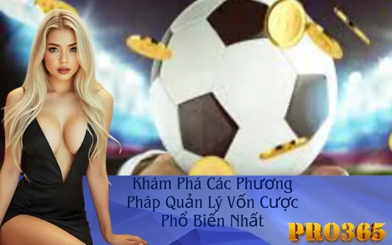 Khám Phá Các Phương Pháp Quản Lý Vốn Cược Phổ Biến Nhất