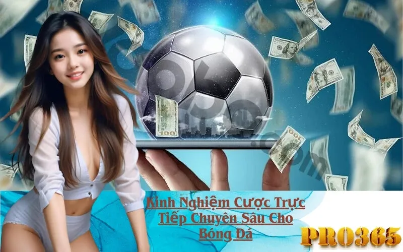 Kinh Nghiệm Cược Trực Tiếp Chuyên Sâu Cho Bóng Đá