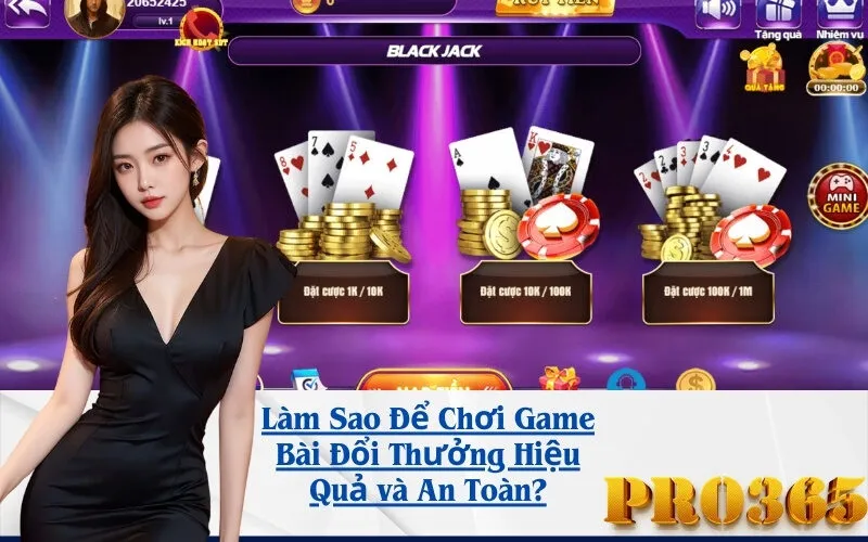 Làm Sao Để Chơi Game Bài Đổi Thưởng Hiệu Quả và An Toàn?