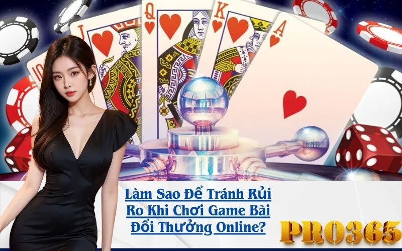 Làm Sao Để Tránh Rủi Ro Khi Chơi Game Bài Đổi Thưởng Online?