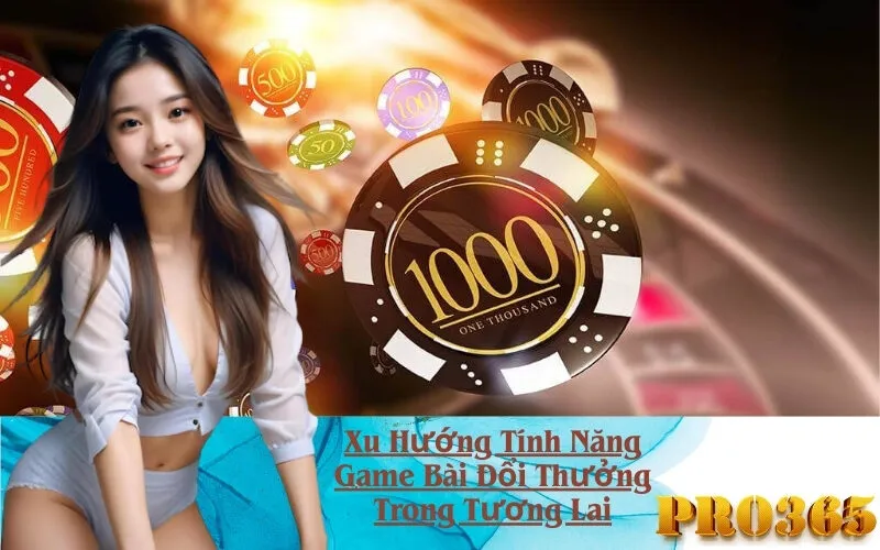 Xu Hướng Tính Năng Game Bài Đổi Thưởng Trong Tương Lai