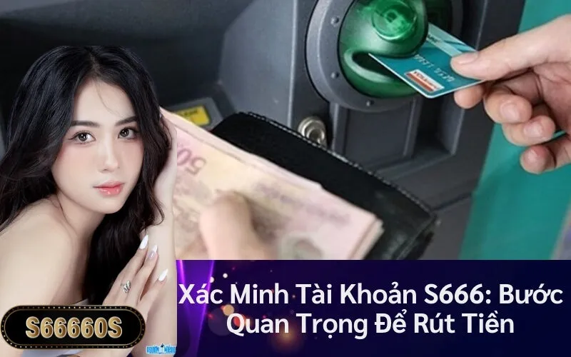 Xác Minh Tài Khoản S666: Bước Quan Trọng Để Rút Tiền