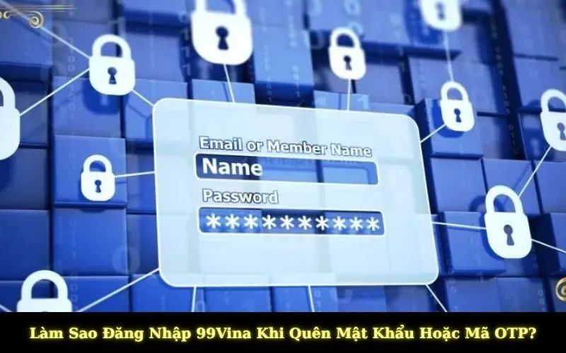 Làm Sao Đăng Nhập 99Vina Khi Quên Mật Khẩu Hoặc Mã OTP