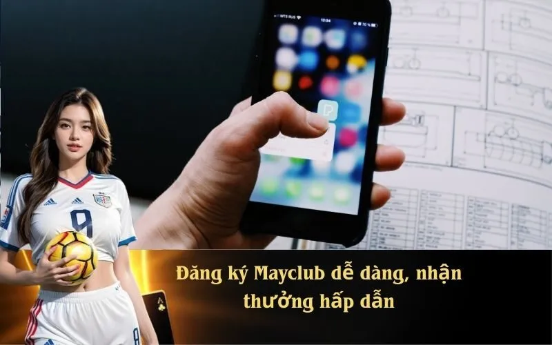 Đăng ký Mayclub dễ dàng, nhận thưởng hấp dẫn