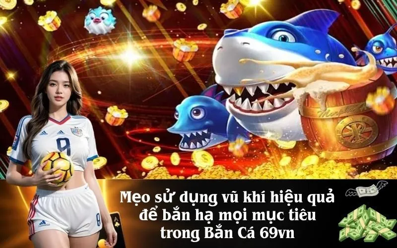 Mẹo sử dụng vũ khí hiệu quả để bắn hạ mọi mục tiêu trong Bắn Cá 69vn